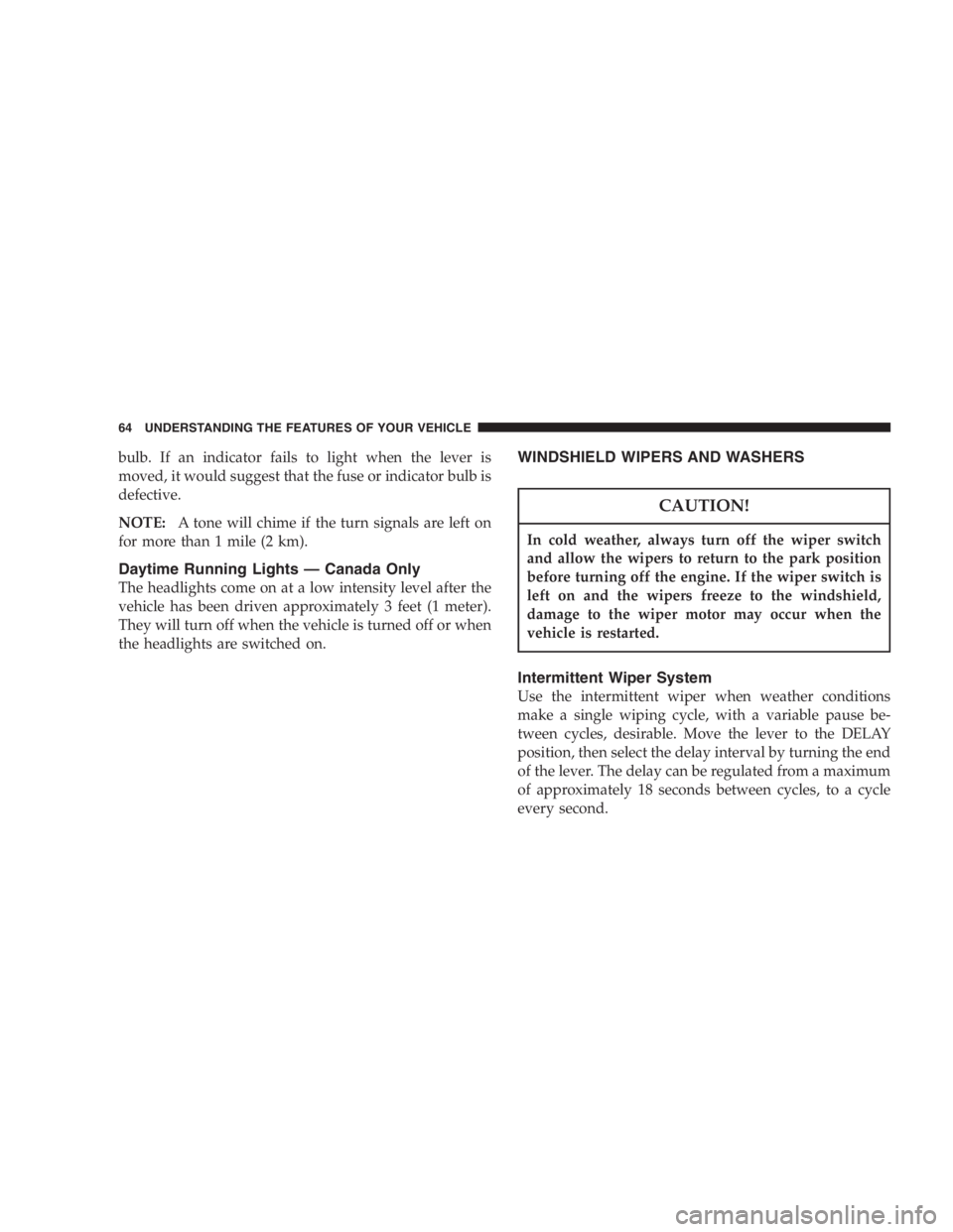 JEEP WRANGLER 1997  Owners Manual Use care when washing the inside of the rear win-
dow to prevent damage to heating elements. Use a
soft cloth and a mild washing solution, wiping
parallel to the heating elements. Also, keep all
objec