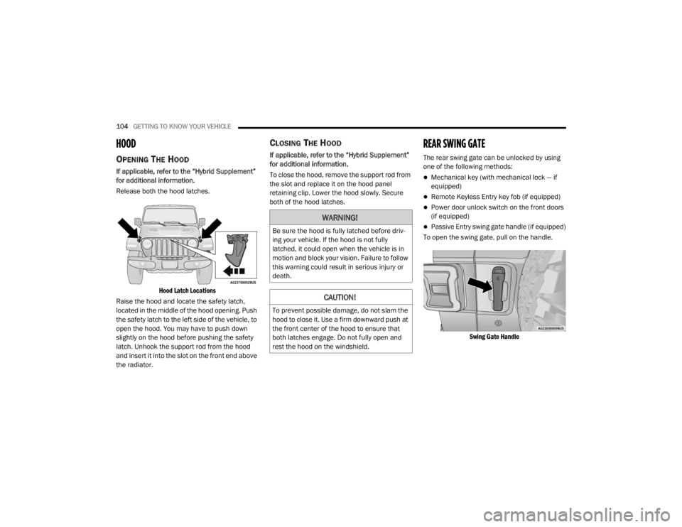 JEEP WRANGLER UNLIMITED 2022  Owners Manual 
WARNING!
Be sure the hood is fully latched before driv-
ing your vehicle. If the hood is not fully 
latched, it could open when the vehicle is in 
motion and block your vision. Failure to follow 
thi