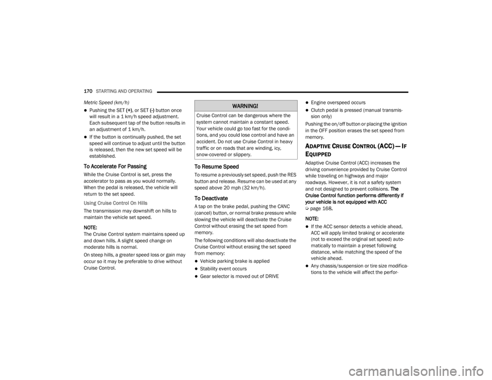 JEEP WRANGLER UNLIMITED 2022  Owners Manual WARNING!
Cruise Control can be dangerous where the 
system cannot maintain a constant speed. 
Your vehicle could go too fast for the condi-
tions, and you could lose control and have an 
accident. Do 