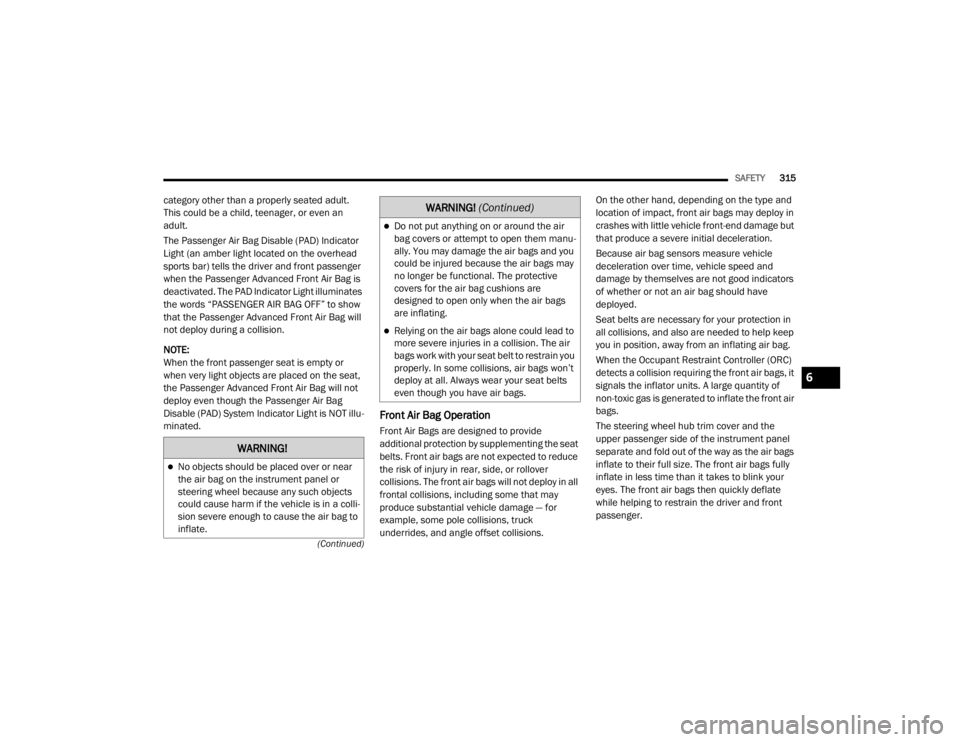 JEEP WRANGLER UNLIMITED 2022  Owners Manual �:�$�5�1�,�1�*�
No objects should be placed over or near 
the air bag on the instrument panel or 
steering wheel because any such objects 
could cause harm if the vehicle is in a colli-
sion sever