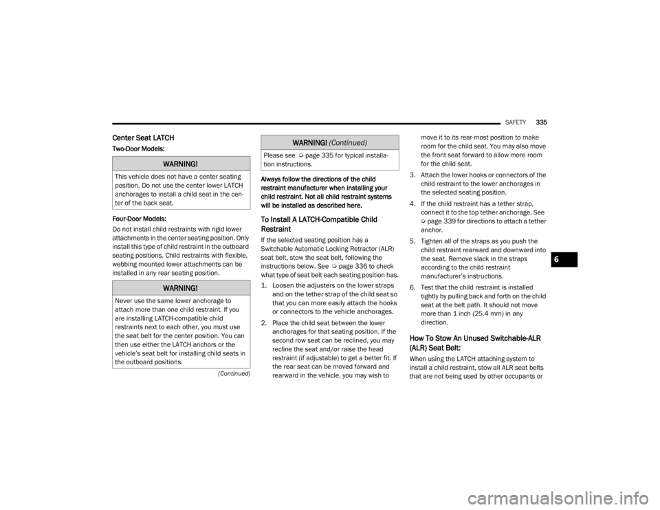 JEEP WRANGLER UNLIMITED 2022  Owners Manual 6
(Continuedyf
Center Seat LATCH
Two-Door Models:
Four-Door Models:
Do not install child restraints with rigid lower 
attachments in the center seating position. Only 
install this type of child restr