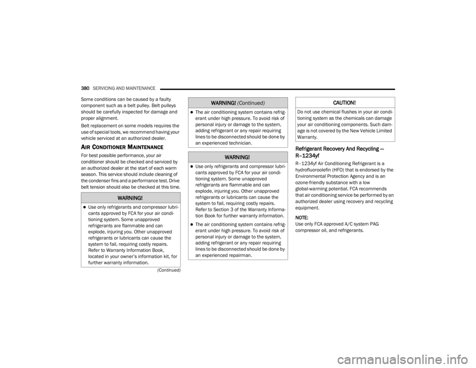 JEEP WRANGLER UNLIMITED 2022  Owners Manual �:�$�5�1�,�1�*�
Use only refrigerants and compressor lubri-
cants approved by FCA for your air condi -
tioning system. Some unapproved 
refrigerants are flammable and can 
explode, injuring you. O