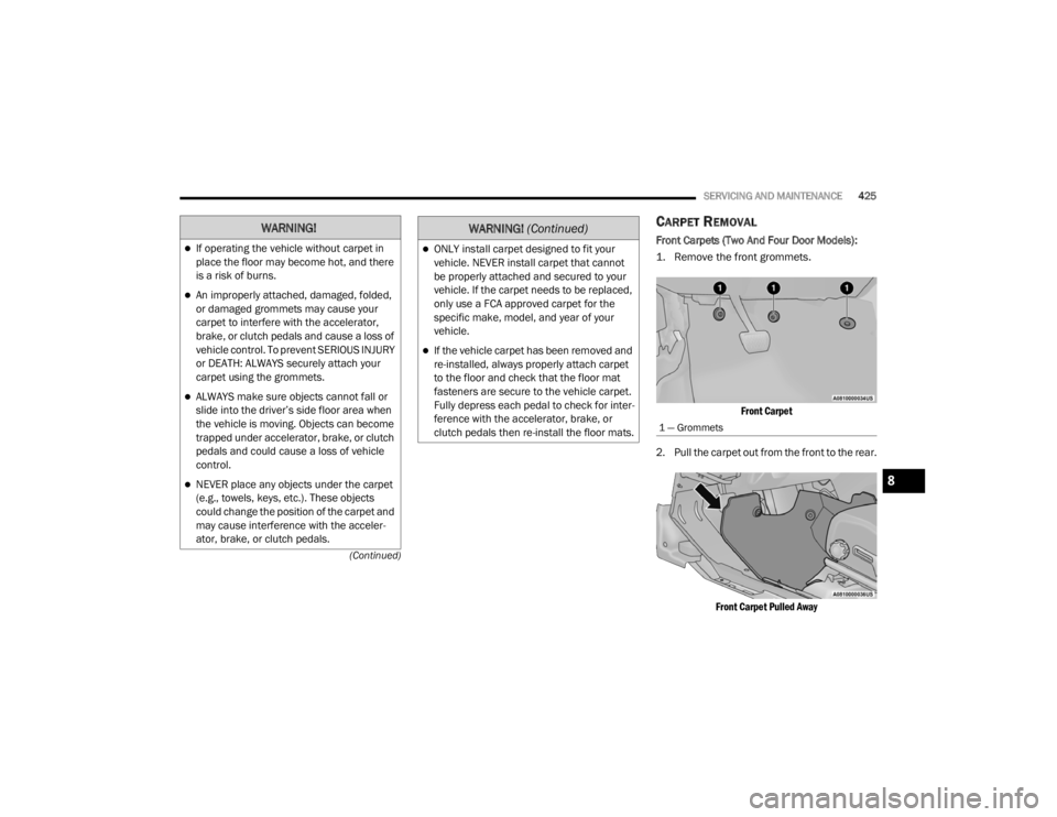 JEEP WRANGLER UNLIMITED 2022  Owners Manual 
WARNING!
If operating the vehicle without carpet in 
place the floor may become hot, and there 
is a risk of burns.
An improperly attached, damaged, folded, 
or damaged grommets may cause your 