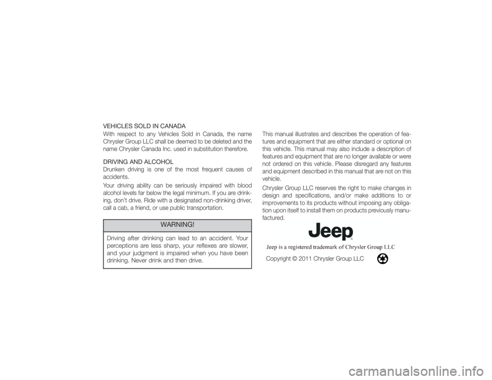 JEEP WRANGLER UNLIMITED 2011 Owners Manual VEHICLES SOLD IN CANADAWith respect to any Vehicles Sold in Canada, the name
Chrysler Group LLC shall be deemed to be deleted and the
name Chrysler Canada Inc. used in substitution therefore.DRIVING A JEEP WRANGLER UNLIMITED 2011 Owners Manual VEHICLES SOLD IN CANADAWith respect to any Vehicles Sold in Canada, the name
Chrysler Group LLC shall be deemed to be deleted and the
name Chrysler Canada Inc. used in substitution therefore.DRIVING A