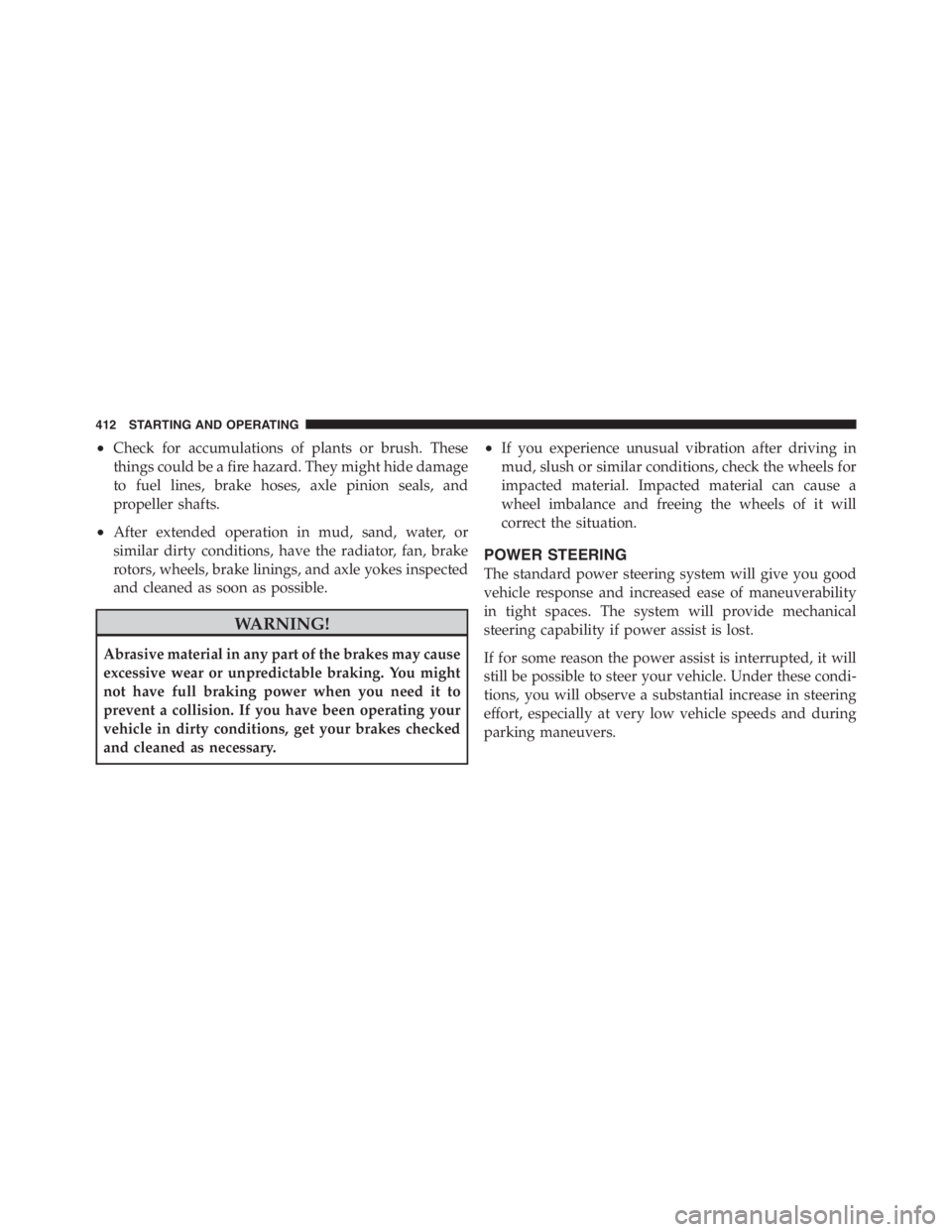 JEEP WRANGLER UNLIMITED 2011  Owners Manual •Check for accumulations of plants or brush. These
things could be a fire hazard. They might hide damage
to fuel lines, brake hoses, axle pinion seals, and
propeller shafts.
•After extended operat