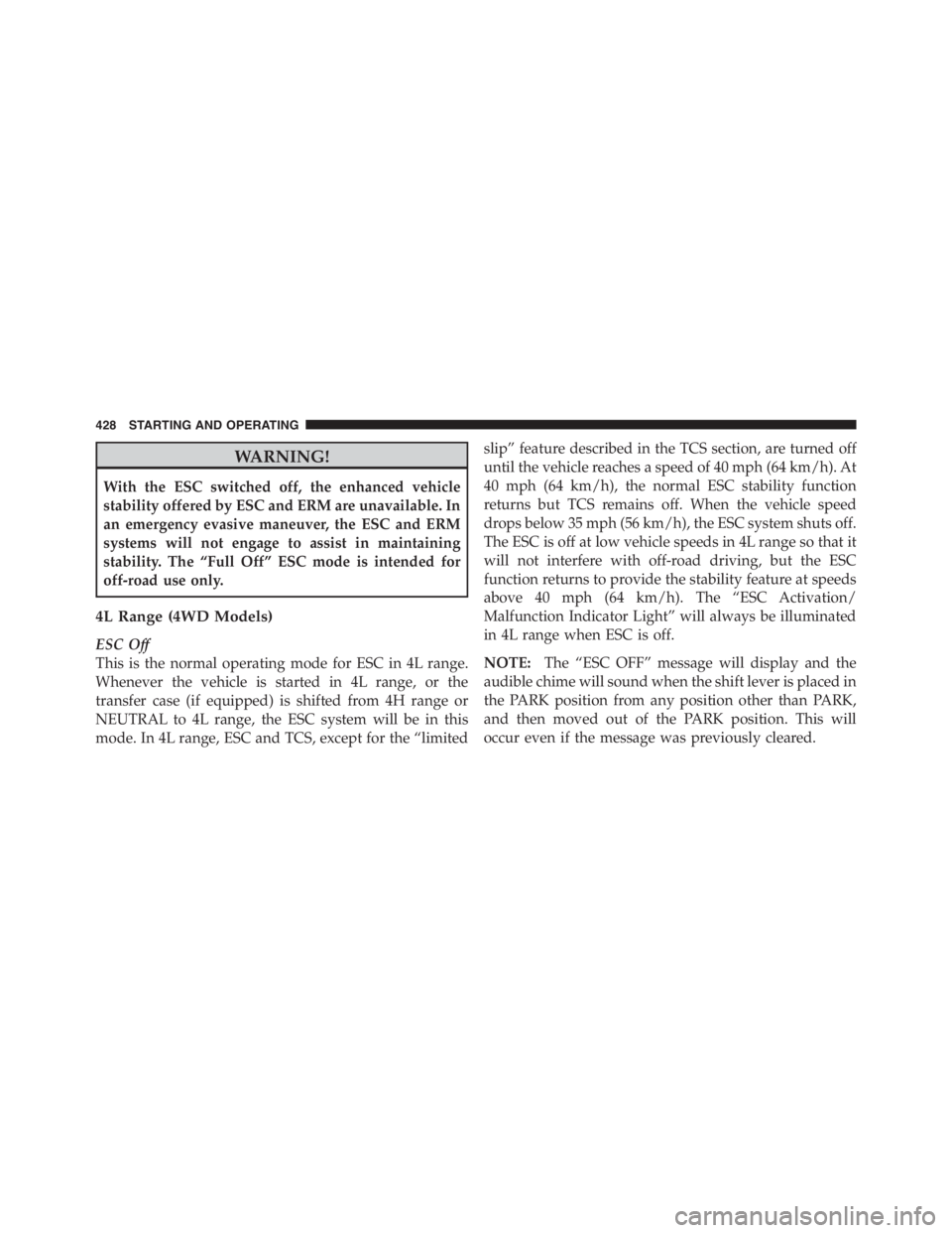 JEEP WRANGLER UNLIMITED 2011  Owners Manual WARNING!
With the ESC switched off, the enhanced vehicle
stability offered by ESC and ERM are unavailable. In
an emergency evasive maneuver, the ESC and ERM
systems will not engage to assist in mainta