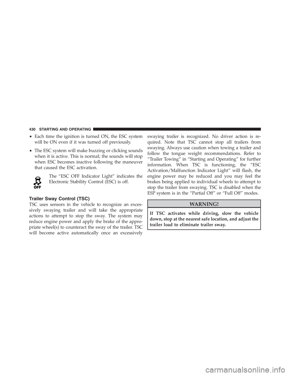 JEEP WRANGLER UNLIMITED 2011  Owners Manual •Each time the ignition is turned ON, the ESC system
will be ON even if it was turned off previously.
•The ESC system will make buzzing or clicking sounds
when it is active. This is normal; the so