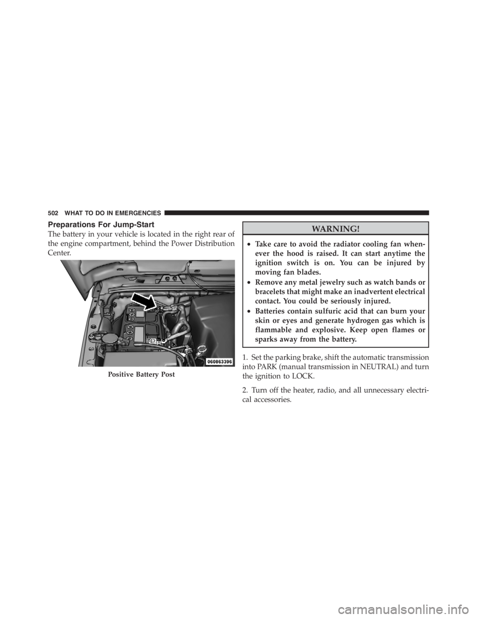 JEEP WRANGLER UNLIMITED 2011 Owners Manual Preparations For Jump-Start
The battery in your vehicle is located in the right rear of
the engine compartment, behind the Power Distribution
Center. JEEP WRANGLER UNLIMITED 2011 Owners Manual Preparations For Jump-Start
The battery in your vehicle is located in the right rear of
the engine compartment, behind the Power Distribution
Center.