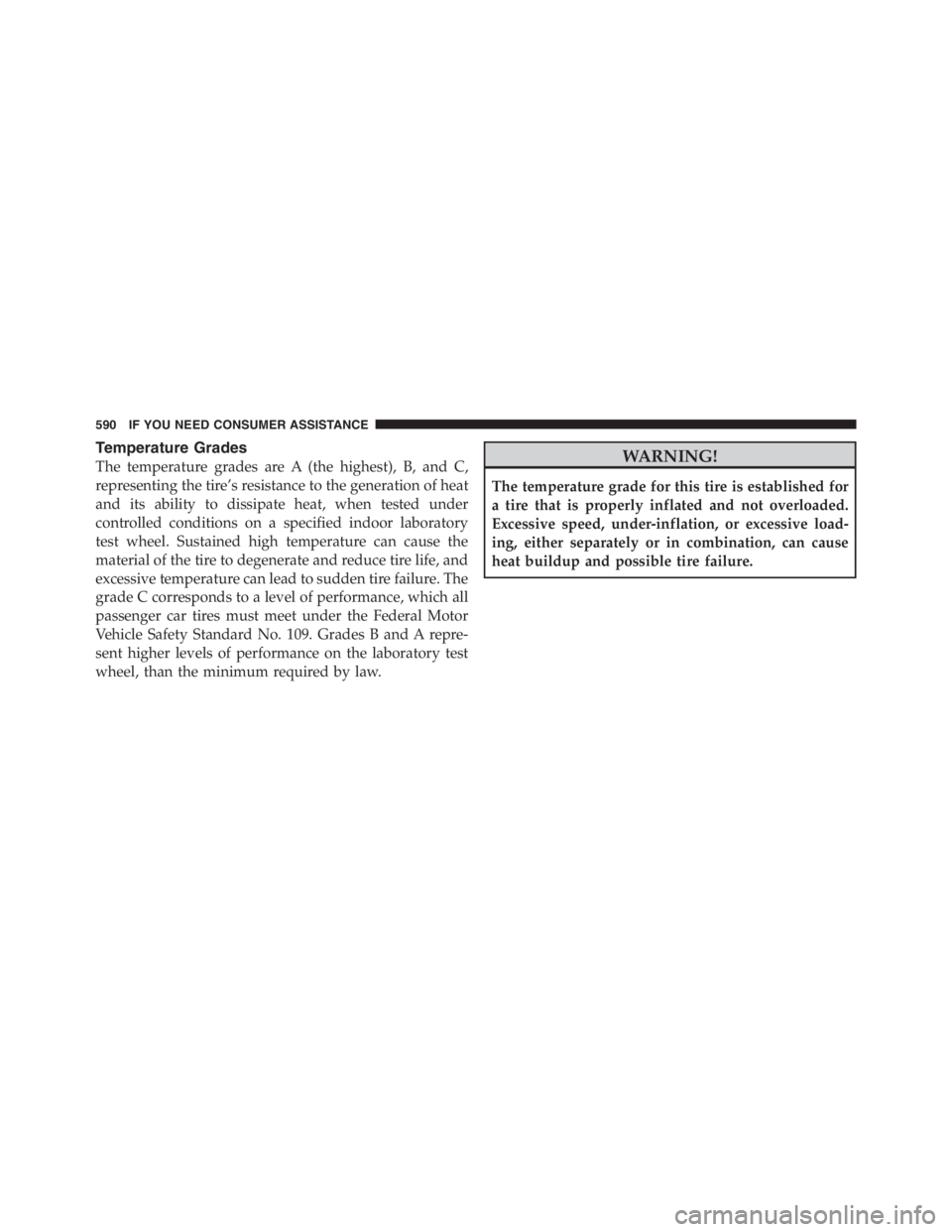 JEEP WRANGLER UNLIMITED 2011 Owners Manual Temperature Grades
The temperature grades are A (the highest), B, and C,
representing the tire’s resistance to the generation of heat
and its ability to dissipate heat, when tested under
controlled JEEP WRANGLER UNLIMITED 2011 Owners Manual Temperature Grades
The temperature grades are A (the highest), B, and C,
representing the tire’s resistance to the generation of heat
and its ability to dissipate heat, when tested under
controlled