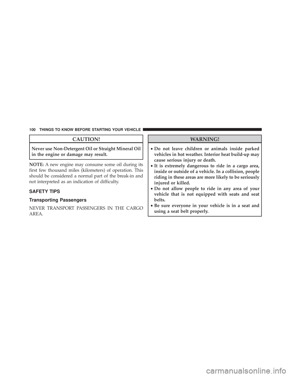 JEEP WRANGLER UNLIMITED SAHARA 2014 Owners Manual CAUTION!
Never use Non-Detergent Oil or Straight Mineral Oil
in the engine or damage may result.
NOTE: A new engine may consume some oil during its
first few thousand miles (kilometers) of operation. JEEP WRANGLER UNLIMITED SAHARA 2014 Owners Manual CAUTION!
Never use Non-Detergent Oil or Straight Mineral Oil
in the engine or damage may result.
NOTE: A new engine may consume some oil during its
first few thousand miles (kilometers) of operation.
