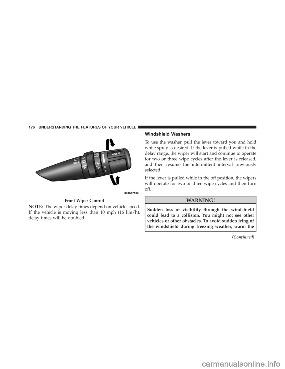 JEEP WRANGLER UNLIMITED SAHARA 2014 Owners Manual NOTE:The wiper delay times depend on vehicle speed.
If the vehicle is moving less than 10 mph (16 km/h),
delay times will be doubled.
Windshield Washers
To use the washer, pull the lever toward you an JEEP WRANGLER UNLIMITED SAHARA 2014 Owners Manual NOTE:The wiper delay times depend on vehicle speed.
If the vehicle is moving less than 10 mph (16 km/h),
delay times will be doubled.
Windshield Washers
To use the washer, pull the lever toward you an