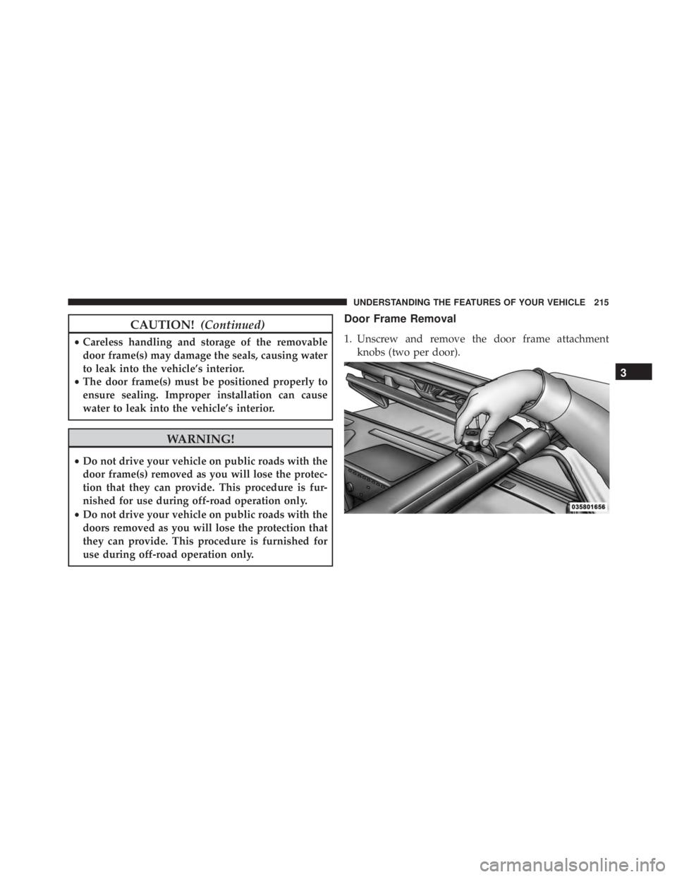 JEEP WRANGLER UNLIMITED SAHARA 2014  Owners Manual CAUTION!(Continued)
•Careless handling and storage of the removable
door frame(s) may damage the seals, causing water
to leak into the vehicle’s interior.
• The door frame(s) must be positioned 