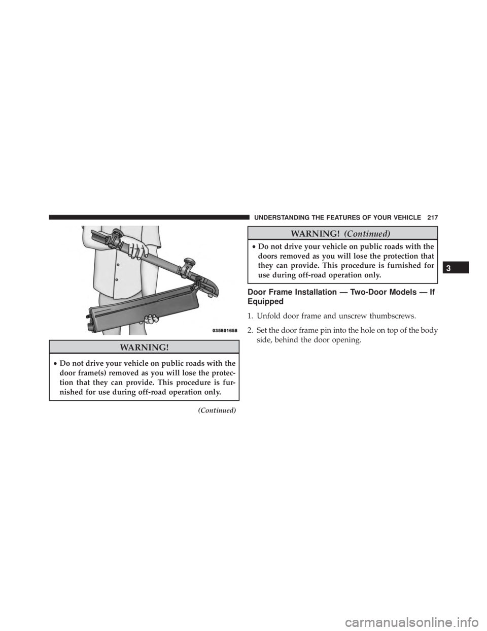 JEEP WRANGLER UNLIMITED SAHARA 2014  Owners Manual WARNING!
•Do not drive your vehicle on public roads with the
door frame(s) removed as you will lose the protec-
tion that they can provide. This procedure is fur-
nished for use during off-road oper