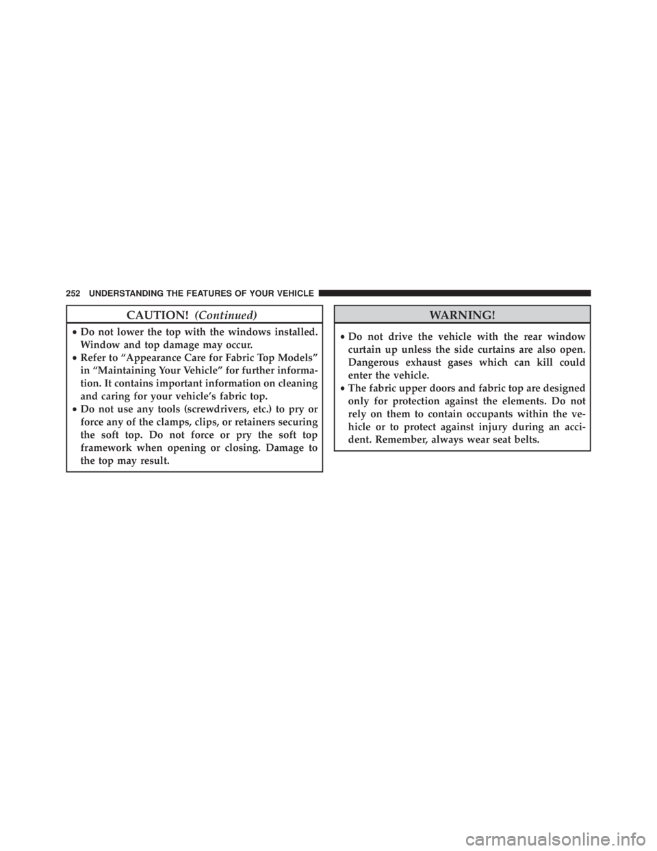 JEEP WRANGLER UNLIMITED SAHARA 2014  Owners Manual CAUTION!(Continued)
•Do not lower the top with the windows installed.
Window and top damage may occur.
• Refer to “Appearance Care for Fabric Top Models”
in “Maintaining Your Vehicle” for 