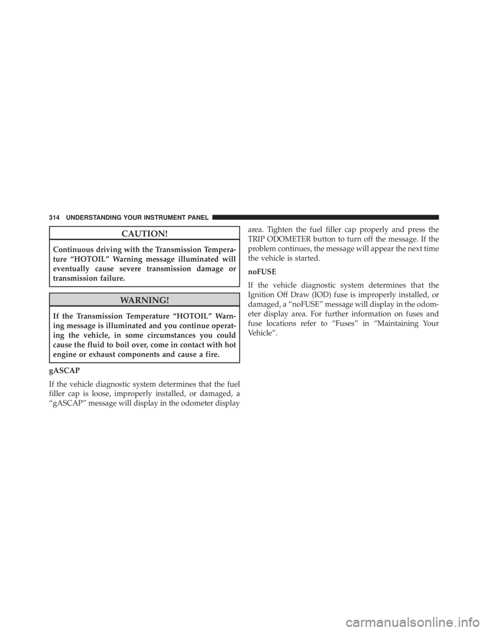 JEEP WRANGLER UNLIMITED SAHARA 2014  Owners Manual CAUTION!
Continuous driving with the Transmission Tempera-
ture “HOTOIL” Warning message illuminated will
eventually cause severe transmission damage or
transmission failure. 