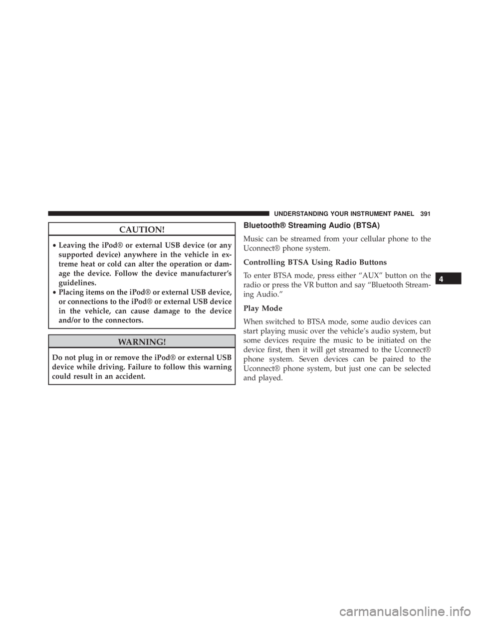 JEEP WRANGLER UNLIMITED SAHARA 2014  Owners Manual CAUTION!
•Leaving the iPod® or external USB device (or any
supported device) anywhere in the vehicle in ex-
treme heat or cold can alter the operation or dam-
age the device. Follow the device manu