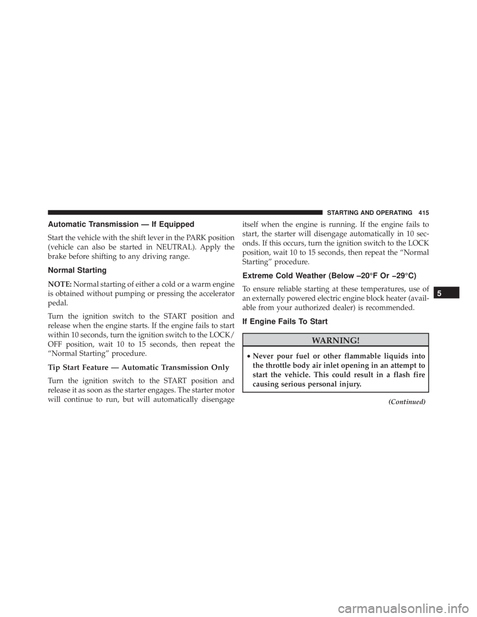 JEEP WRANGLER UNLIMITED SAHARA 2014  Owners Manual Automatic Transmission — If Equipped
Start the vehicle with the shift lever in the PARK position
(vehicle can also be started in NEUTRAL). Apply the
brake before shifting to any driving range.
Norma