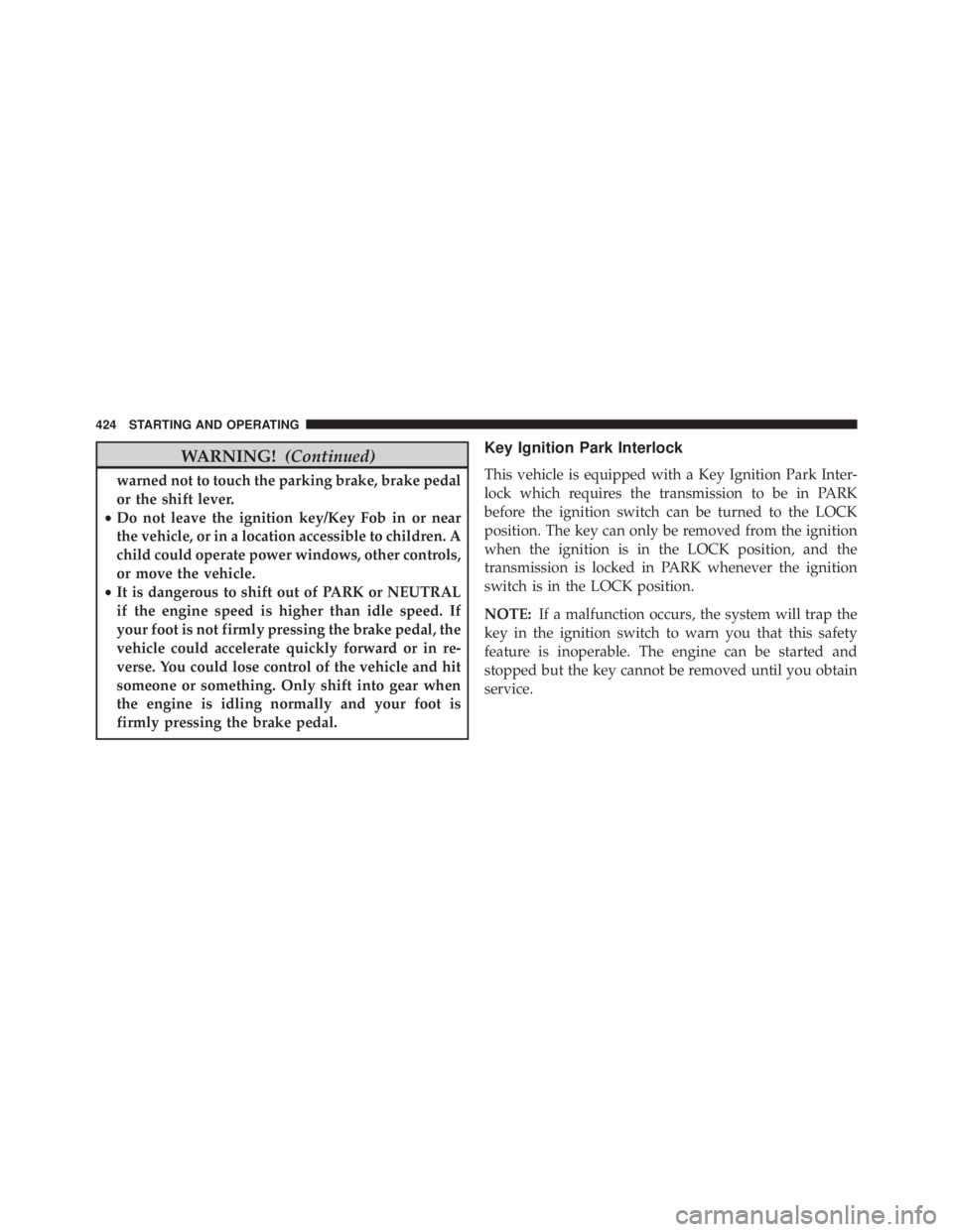 JEEP WRANGLER UNLIMITED SAHARA 2014  Owners Manual WARNING!(Continued)
warned not to touch the parking brake, brake pedal
or the shift lever.
• Do not leave the ignition key/Key Fob in or near
the vehicle, or in a location accessible to children. A
