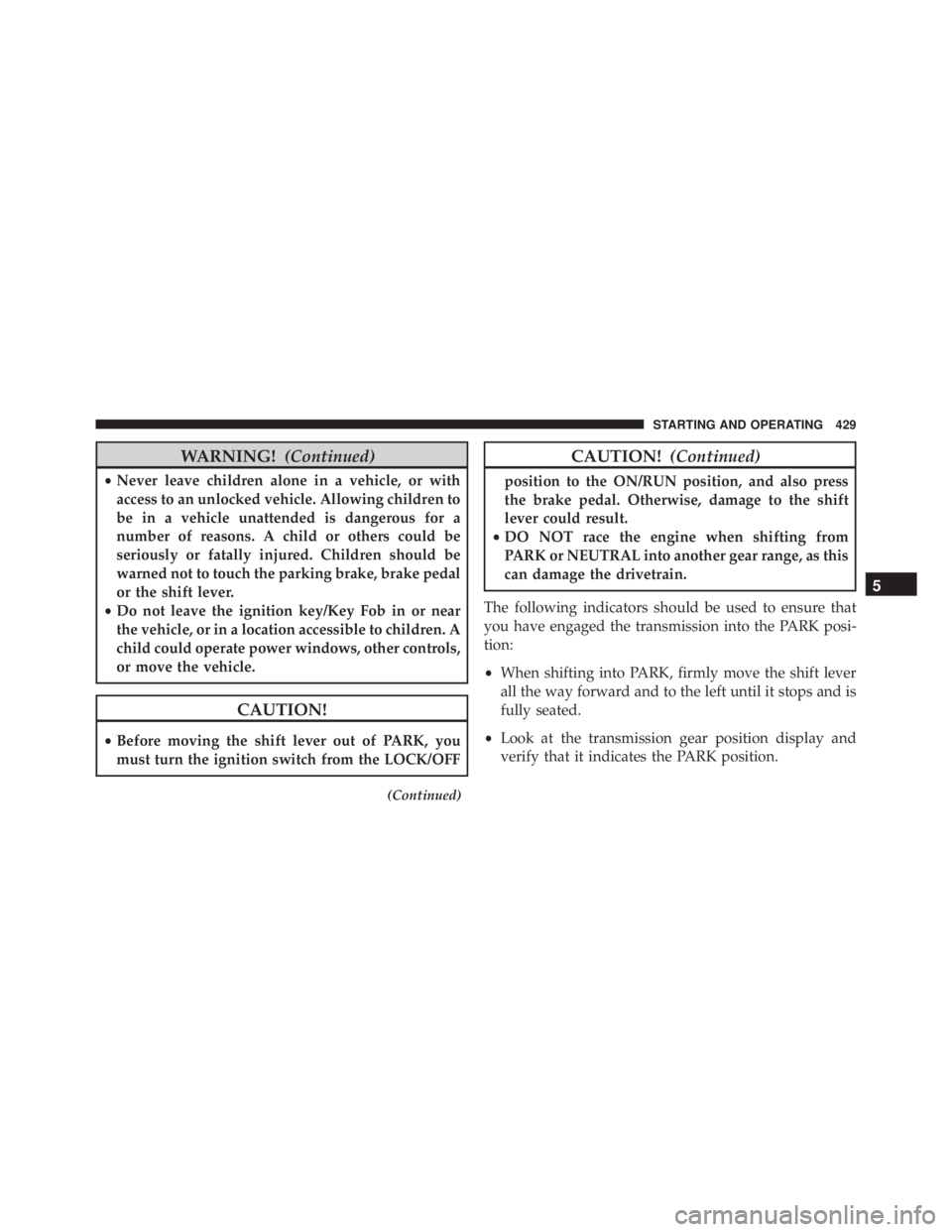 JEEP WRANGLER UNLIMITED SAHARA 2014  Owners Manual WARNING!(Continued)
•Never leave children alone in a vehicle, or with
access to an unlocked vehicle. Allowing children to
be in a vehicle unattended is dangerous for a
number of reasons. A child or 