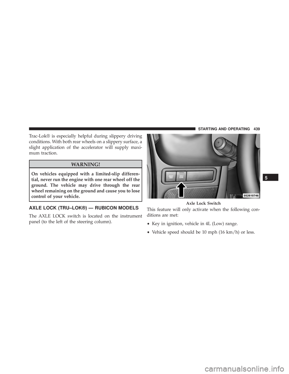 JEEP WRANGLER UNLIMITED SAHARA 2014  Owners Manual Trac-Lok® is especially helpful during slippery driving
conditions. With both rear wheels on a slippery surface, a
slight application of the accelerator will supply maxi-
mum traction. 