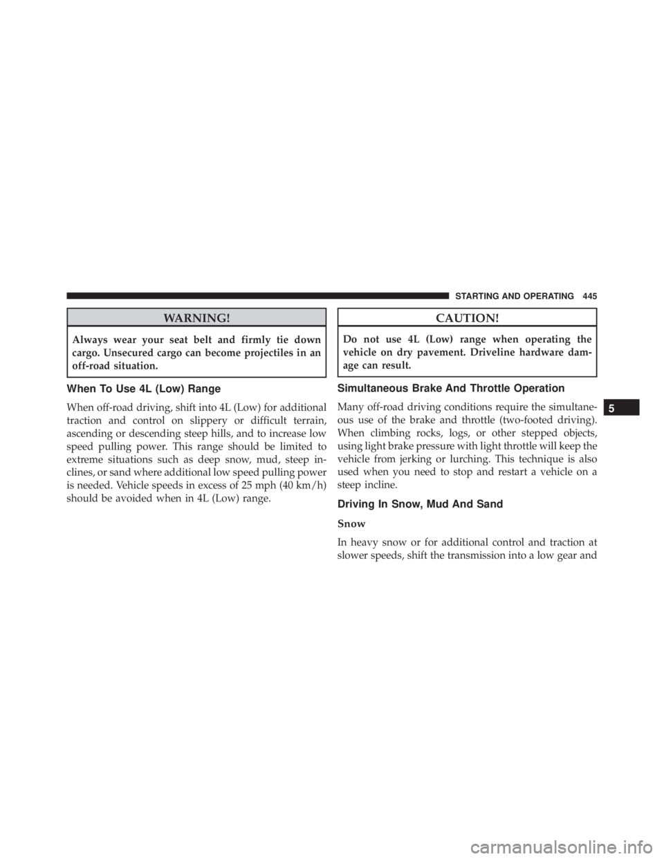 JEEP WRANGLER UNLIMITED SAHARA 2014  Owners Manual WARNING!
Always wear your seat belt and firmly tie down
cargo. Unsecured cargo can become projectiles in an
off-road situation.
When To Use 4L (Low) Range
When off-road driving, shift into 4L (Low) fo