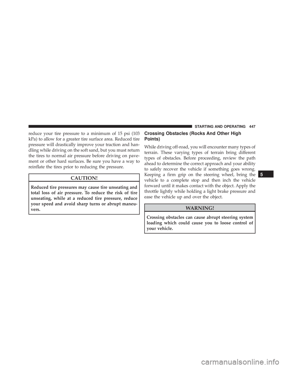 JEEP WRANGLER UNLIMITED SAHARA 2014  Owners Manual reduce your tire pressure to a minimum of 15 psi (103
kPa) to allow for a greater tire surface area. Reduced tire
pressure will drastically improve your traction and han-
dling while driving on the so
