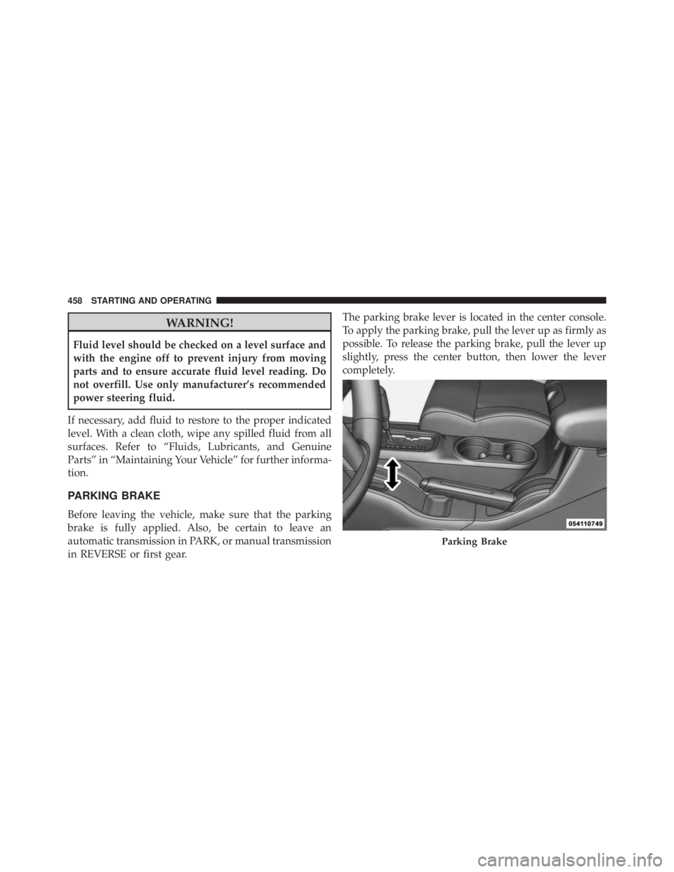 JEEP WRANGLER UNLIMITED SAHARA 2014 Owners Manual WARNING!
Fluid level should be checked on a level surface and
with the engine off to prevent injury from moving
parts and to ensure accurate fluid level reading. Do
not overfill. Use only manufacturer JEEP WRANGLER UNLIMITED SAHARA 2014 Owners Manual WARNING!
Fluid level should be checked on a level surface and
with the engine off to prevent injury from moving
parts and to ensure accurate fluid level reading. Do
not overfill. Use only manufacturer