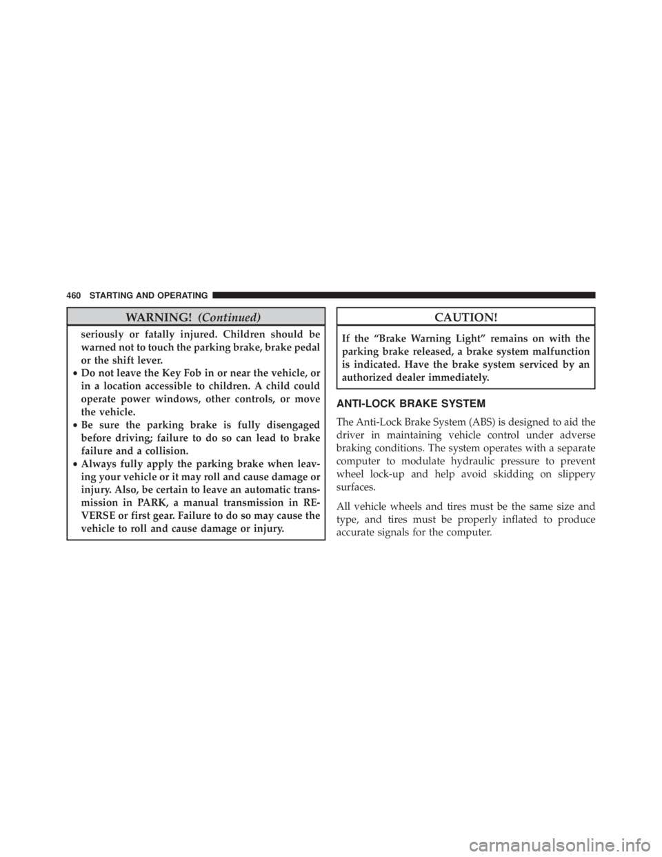 JEEP WRANGLER UNLIMITED SAHARA 2014  Owners Manual WARNING!(Continued)
seriously or fatally injured. Children should be
warned not to touch the parking brake, brake pedal
or the shift lever.
• Do not leave the Key Fob in or near the vehicle, or
in a