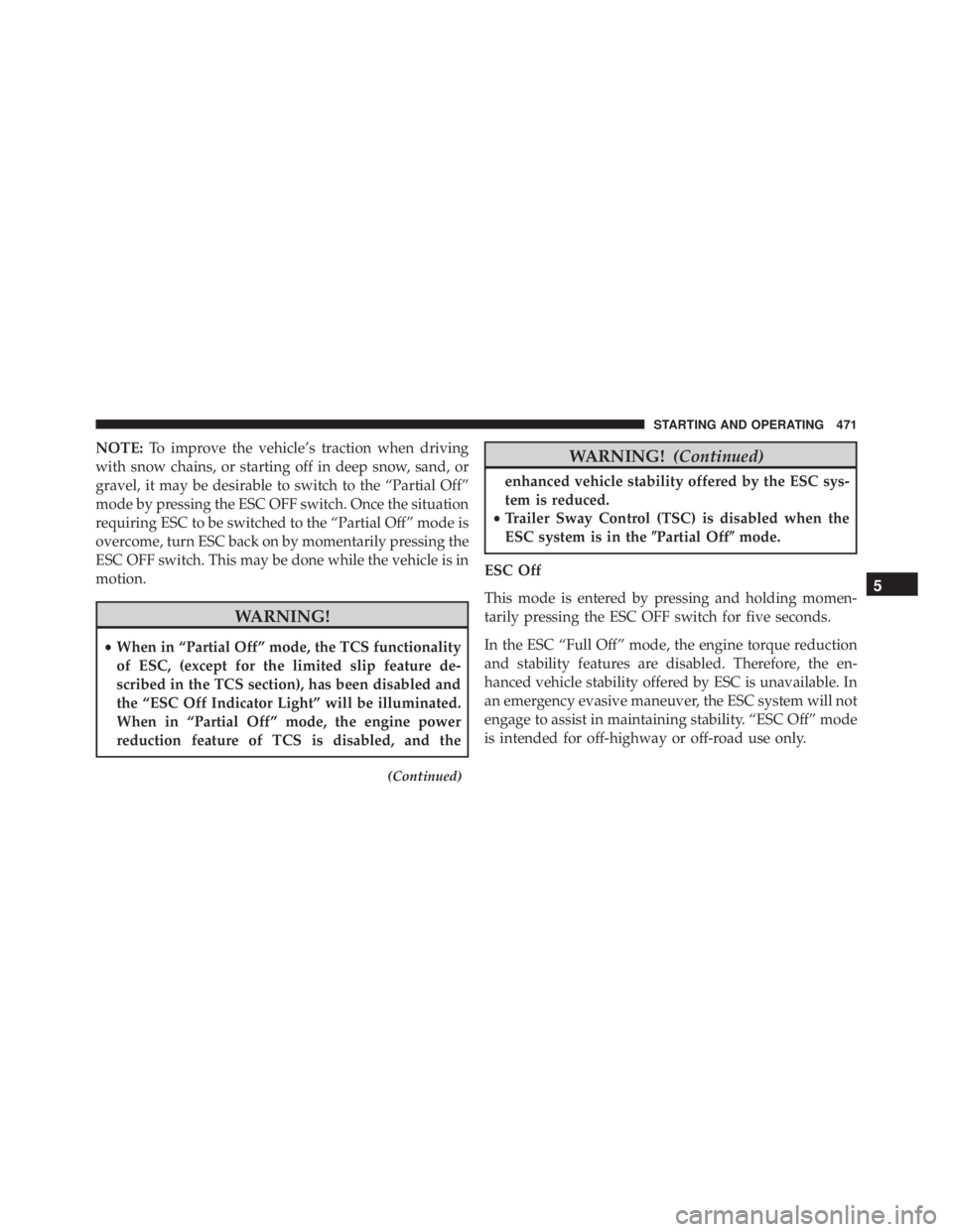 JEEP WRANGLER UNLIMITED SAHARA 2014  Owners Manual NOTE:To improve the vehicle’s traction when driving
with snow chains, or starting off in deep snow, sand, or
gravel, it may be desirable to switch to the “Partial Off”
mode by pressing the ESC O