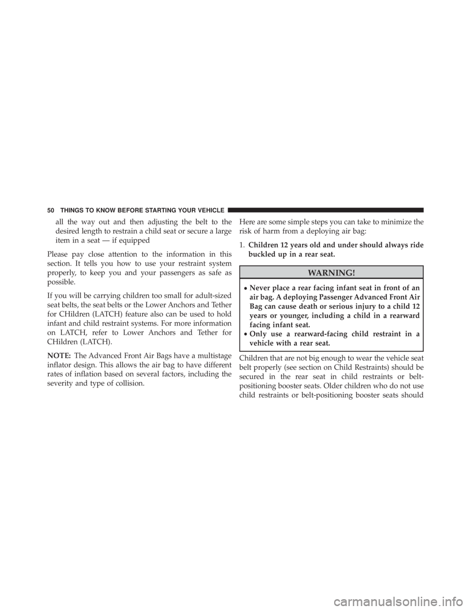 JEEP WRANGLER UNLIMITED SAHARA 2014 Workshop Manual all the way out and then adjusting the belt to the
desired length to restrain a child seat or secure a large
item in a seat — if equipped
Please pay close attention to the information in this
sectio