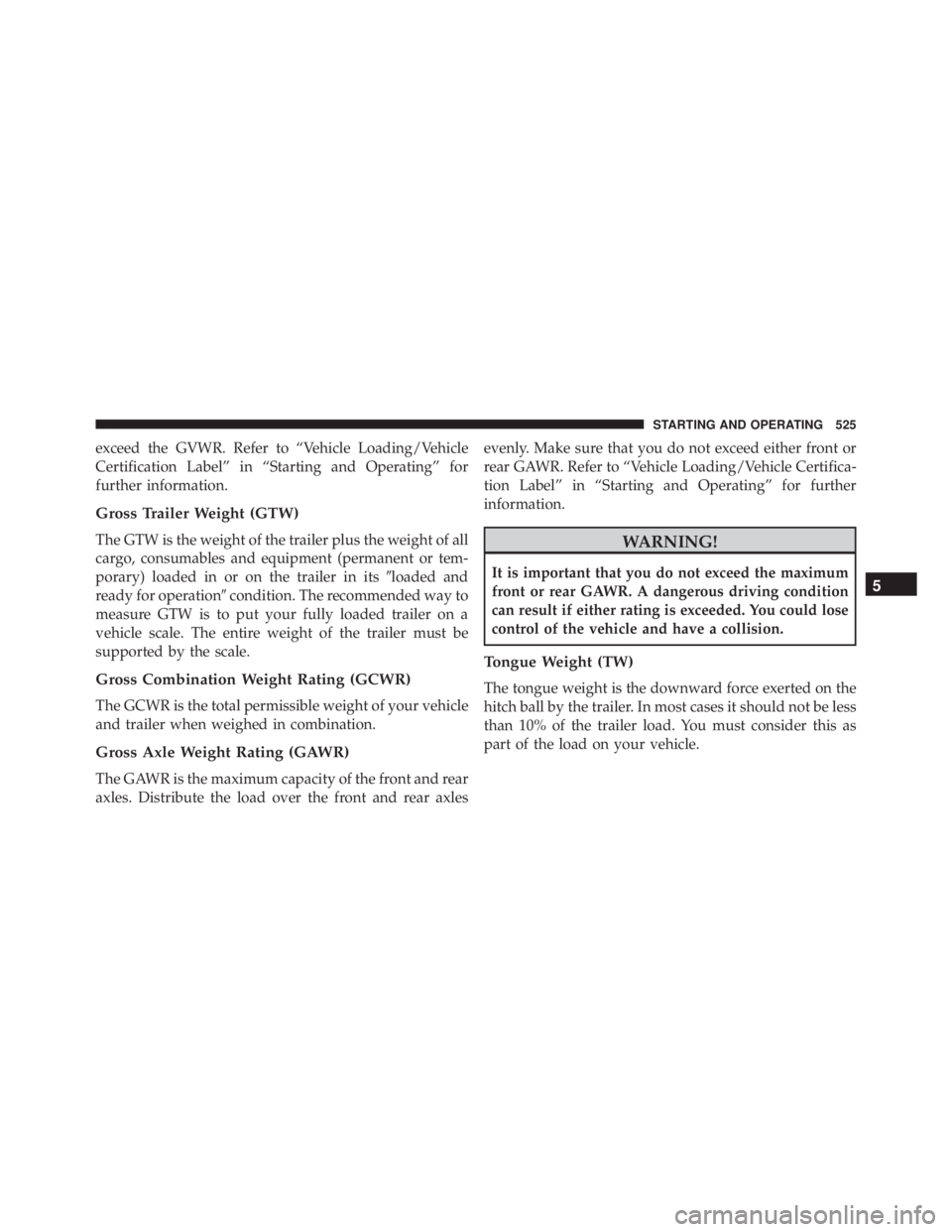 JEEP WRANGLER UNLIMITED SAHARA 2014  Owners Manual exceed the GVWR. Refer to “Vehicle Loading/Vehicle
Certification Label” in “Starting and Operating” for
further information.
Gross Trailer Weight (GTW)
The GTW is the weight of the trailer plu