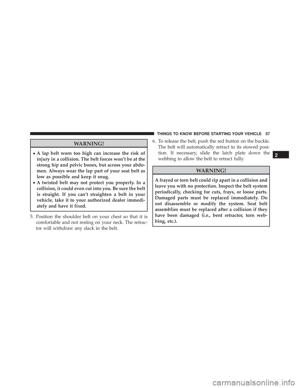 JEEP WRANGLER UNLIMITED SAHARA 2014 Workshop Manual WARNING!
•A lap belt worn too high can increase the risk of
injury in a collision. The belt forces won’t be at the
strong hip and pelvic bones, but across your abdo-
men. Always wear the lap part 