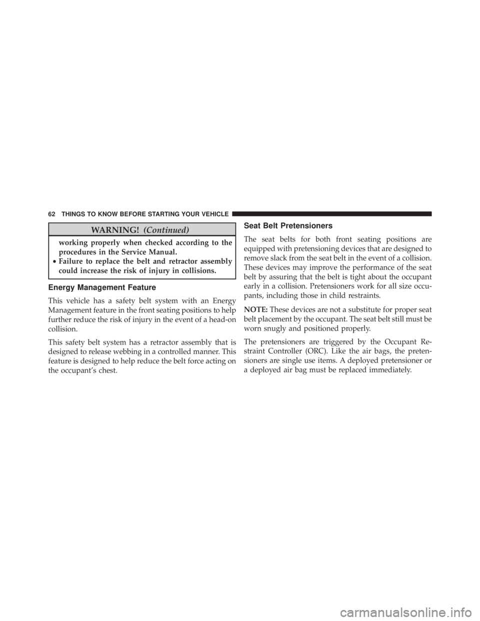 JEEP WRANGLER UNLIMITED SAHARA 2014 Repair Manual WARNING!(Continued)
working properly when checked according to the
procedures in the Service Manual.
• Failure to replace the belt and retractor assembly
could increase the risk of injury in collisi