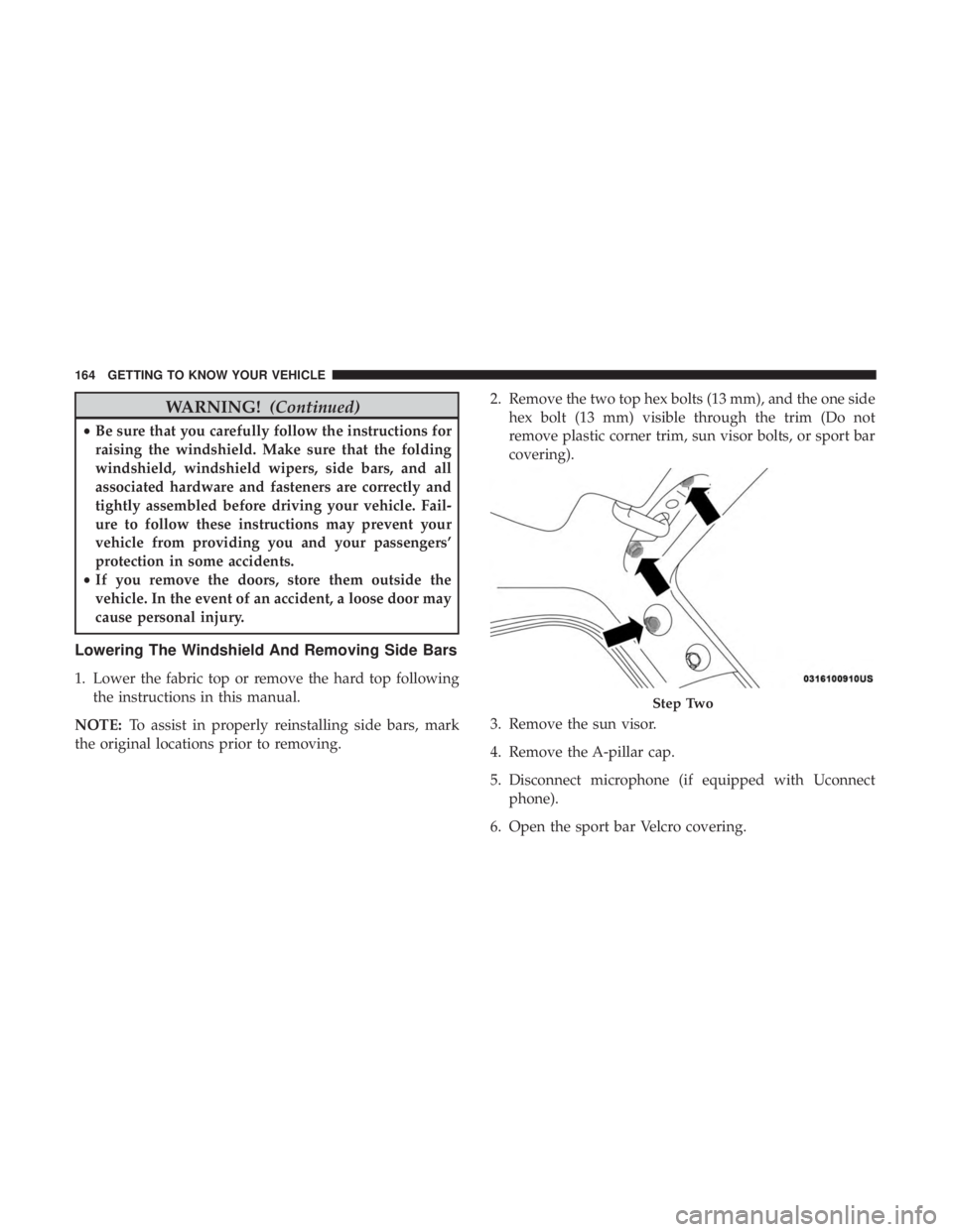 JEEP WRANGLER UNLIMITED SPORT 2016  Owners Manual WARNING!(Continued)
•Be sure that you carefully follow the instructions for
raising the windshield. Make sure that the folding
windshield, windshield wipers, side bars, and all
associated hardware a