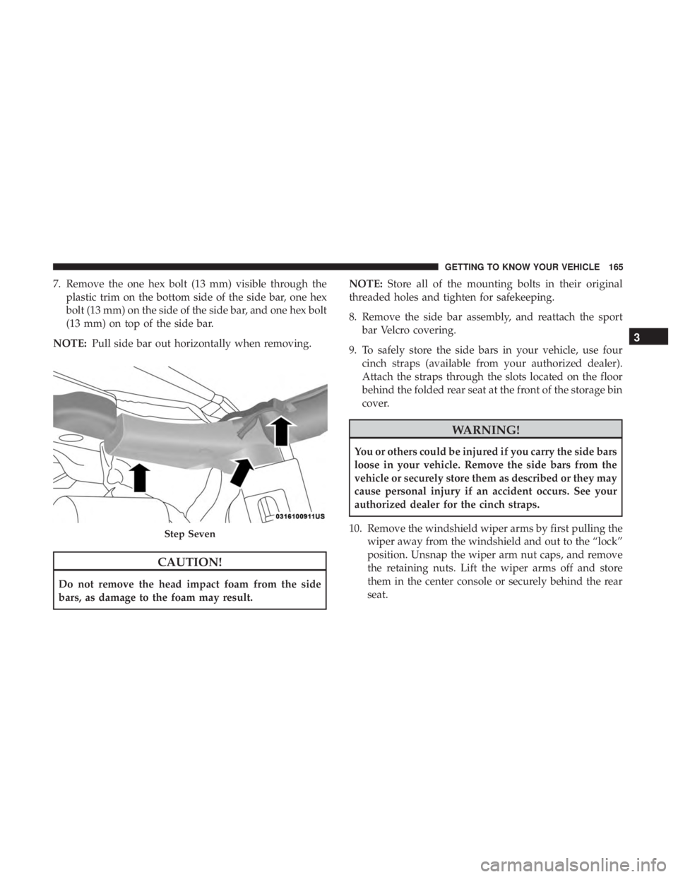 JEEP WRANGLER UNLIMITED SPORT 2016  Owners Manual 7. Remove the one hex bolt (13 mm) visible through theplastic trim on the bottom side of the side bar, one hex
bolt (13 mm) on the side of the side bar, and one hex bolt
(13 mm) on top of the side bar