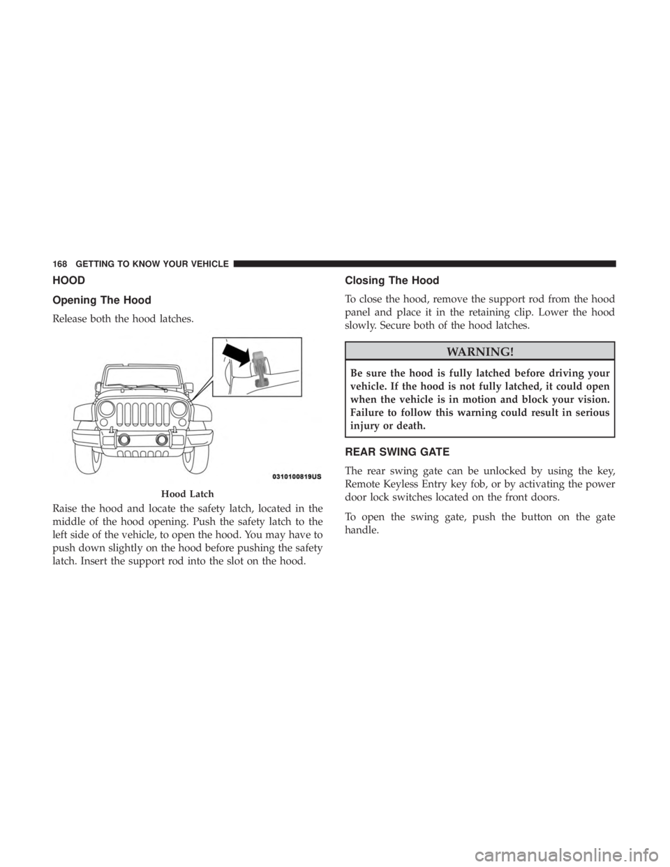 JEEP WRANGLER UNLIMITED SPORT 2016  Owners Manual HOOD
Opening The Hood
Release both the hood latches.
Raise the hood and locate the safety latch, located in the
middle of the hood opening. Push the safety latch to the
left side of the vehicle, to op