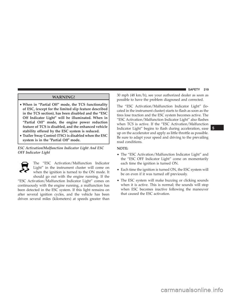 JEEP WRANGLER UNLIMITED SPORT 2016 Owners Manual WARNING!
•When in “Partial Off” mode, the TCS functionality
of ESC, (except for the limited slip feature described
in the TCS section), has been disabled and the “ESC
Off Indicator Light” wi JEEP WRANGLER UNLIMITED SPORT 2016 Owners Manual WARNING!
•When in “Partial Off” mode, the TCS functionality
of ESC, (except for the limited slip feature described
in the TCS section), has been disabled and the “ESC
Off Indicator Light” wi