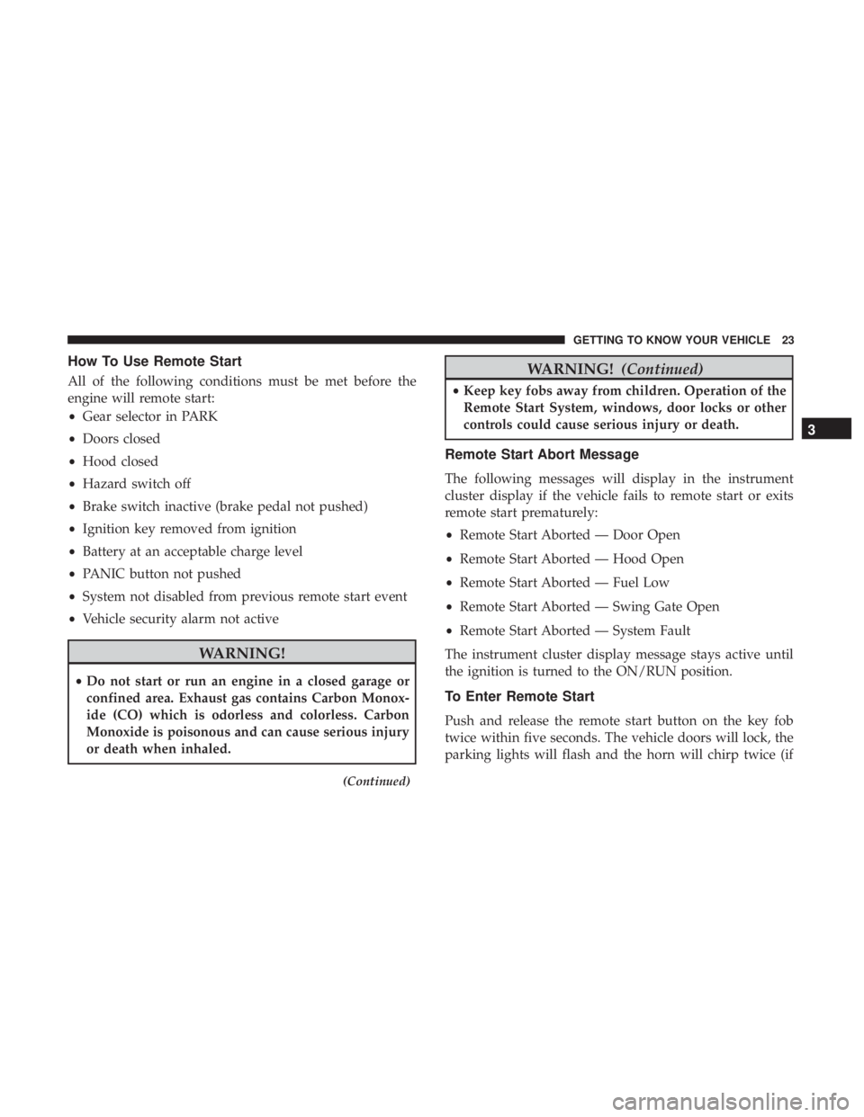 JEEP WRANGLER UNLIMITED SPORT 2016 Owners Manual How To Use Remote Start
All of the following conditions must be met before the
engine will remote start:
•Gear selector in PARK
• Doors closed
• Hood closed
• Hazard switch off
• Brake switc