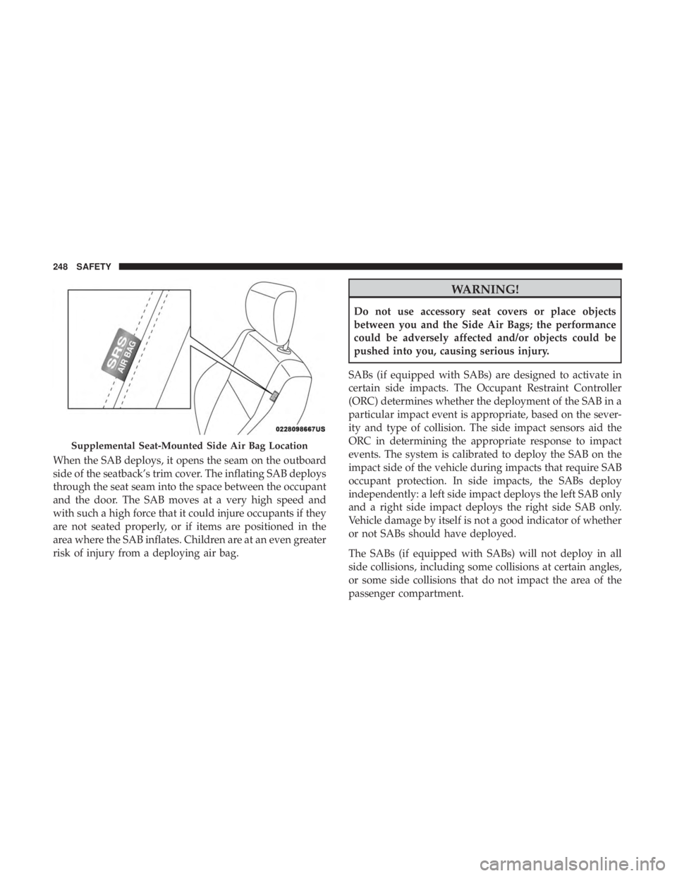 JEEP WRANGLER UNLIMITED SPORT 2016  Owners Manual When the SAB deploys, it opens the seam on the outboard
side of the seatback’s trim cover. The inflating SAB deploys
through the seat seam into the space between the occupant
and the door. The SAB m