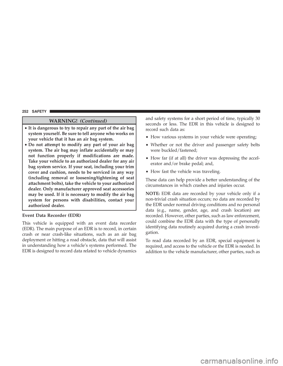 JEEP WRANGLER UNLIMITED SPORT 2016 Owners Manual WARNING!(Continued)
•It is dangerous to try to repair any part of the air bag
system yourself. Be sure to tell anyone who works on
your vehicle that it has an air bag system.
• Do not attempt to m JEEP WRANGLER UNLIMITED SPORT 2016 Owners Manual WARNING!(Continued)
•It is dangerous to try to repair any part of the air bag
system yourself. Be sure to tell anyone who works on
your vehicle that it has an air bag system.
• Do not attempt to m