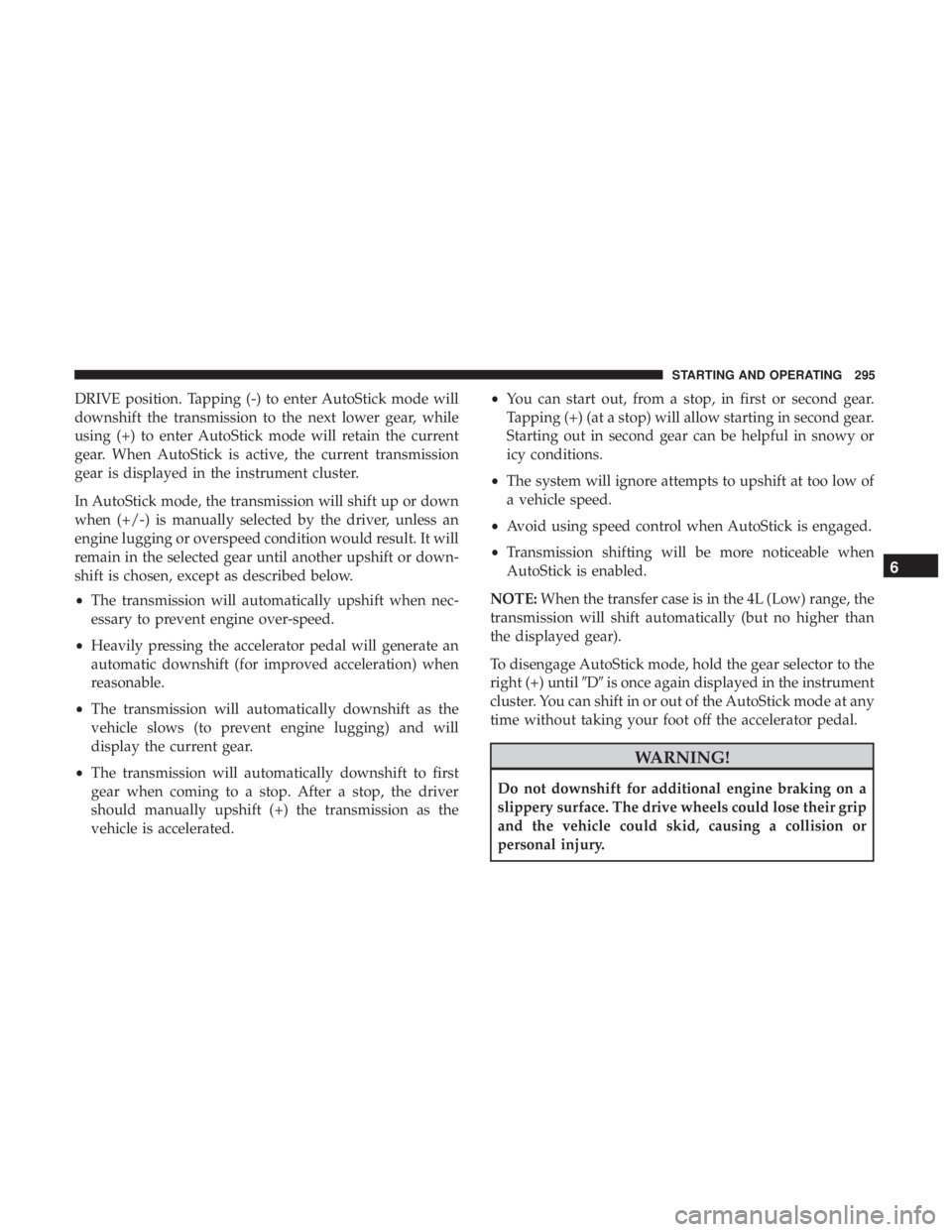JEEP WRANGLER UNLIMITED SPORT 2016 Owners Manual DRIVE position. Tapping (-) to enter AutoStick mode will
downshift the transmission to the next lower gear, while
using (+) to enter AutoStick mode will retain the current
gear. When AutoStick is acti JEEP WRANGLER UNLIMITED SPORT 2016 Owners Manual DRIVE position. Tapping (-) to enter AutoStick mode will
downshift the transmission to the next lower gear, while
using (+) to enter AutoStick mode will retain the current
gear. When AutoStick is acti