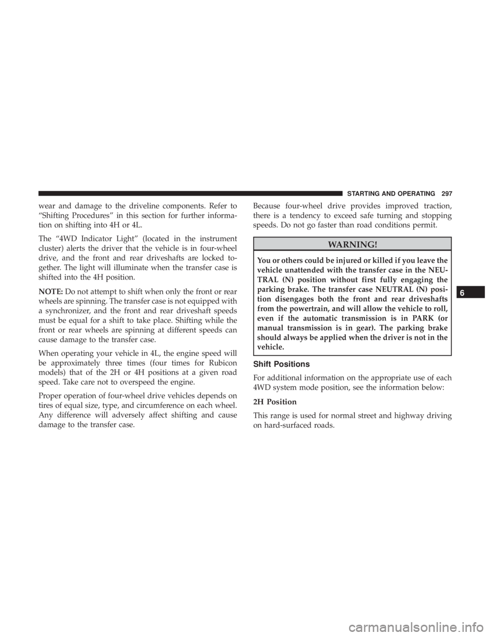 JEEP WRANGLER UNLIMITED SPORT 2016  Owners Manual wear and damage to the driveline components. Refer to
“Shifting Procedures” in this section for further informa-
tion on shifting into 4H or 4L.
The “4WD Indicator Light” (located in the instr