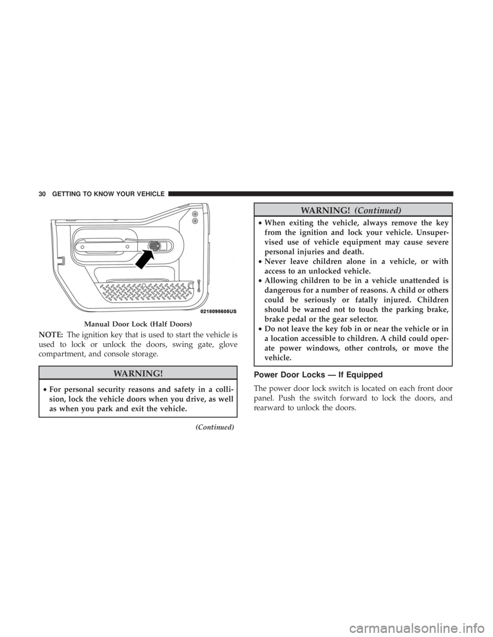 JEEP WRANGLER UNLIMITED SPORT 2016 Owners Guide NOTE:The ignition key that is used to start the vehicle is
used to lock or unlock the doors, swing gate, glove
compartment, and console storage. 