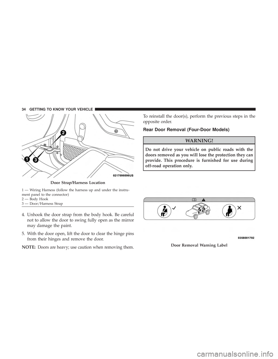 JEEP WRANGLER UNLIMITED SPORT 2016  Owners Manual 4. Unhook the door strap from the body hook. Be carefulnot to allow the door to swing fully open as the mirror
may damage the paint.
5. With the door open, lift the door to clear the hinge pins from t