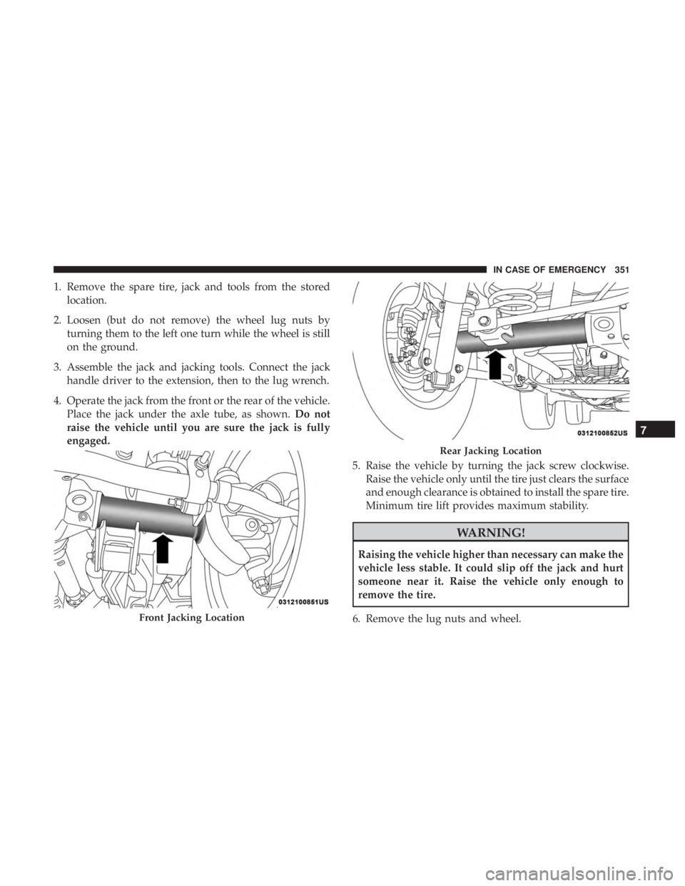 JEEP WRANGLER UNLIMITED SPORT 2016  Owners Manual 1. Remove the spare tire, jack and tools from the storedlocation.
2. Loosen (but do not remove) the wheel lug nuts by turning them to the left one turn while the wheel is still
on the ground.
3. Assem