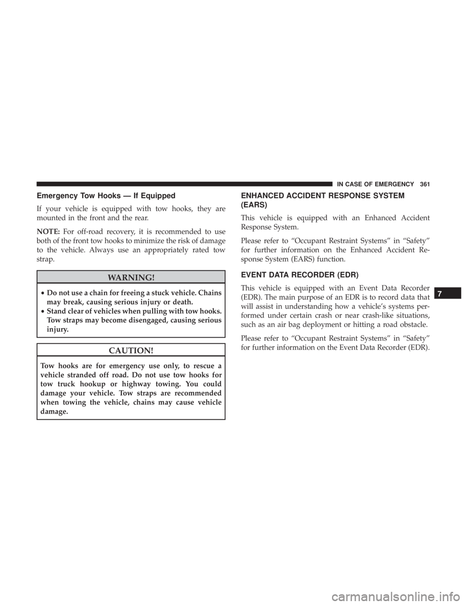 JEEP WRANGLER UNLIMITED SPORT 2016 Owners Manual Emergency Tow Hooks — If Equipped
If your vehicle is equipped with tow hooks, they are
mounted in the front and the rear.
NOTE:For off-road recovery, it is recommended to use
both of the front tow h JEEP WRANGLER UNLIMITED SPORT 2016 Owners Manual Emergency Tow Hooks — If Equipped
If your vehicle is equipped with tow hooks, they are
mounted in the front and the rear.
NOTE:For off-road recovery, it is recommended to use
both of the front tow h