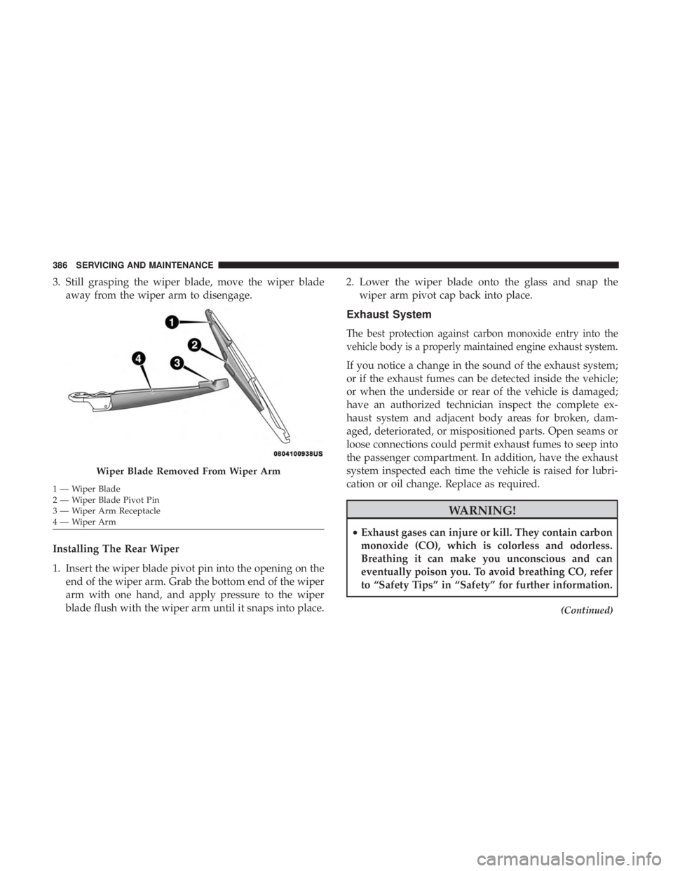 JEEP WRANGLER UNLIMITED SPORT 2016  Owners Manual 3. Still grasping the wiper blade, move the wiper bladeaway from the wiper arm to disengage.
Installing The Rear Wiper
1. Insert the wiper blade pivot pin into the opening on the end of the wiper arm.