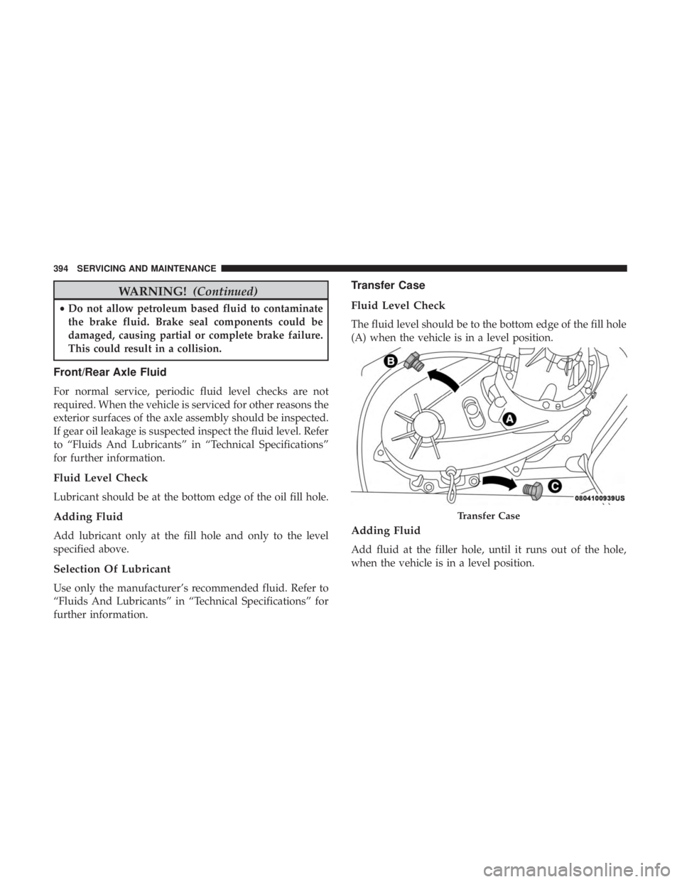 JEEP WRANGLER UNLIMITED SPORT 2016  Owners Manual WARNING!(Continued)
•Do not allow petroleum based fluid to contaminate
the brake fluid. Brake seal components could be
damaged, causing partial or complete brake failure.
This could result in a coll