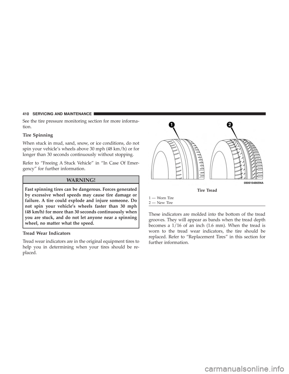 JEEP WRANGLER UNLIMITED SPORT 2016  Owners Manual See the tire pressure monitoring section for more informa-
tion.
Tire Spinning
When stuck in mud, sand, snow, or ice conditions, do not
spin your vehicle’s wheels above 30 mph (48 km/h) or for
longe
