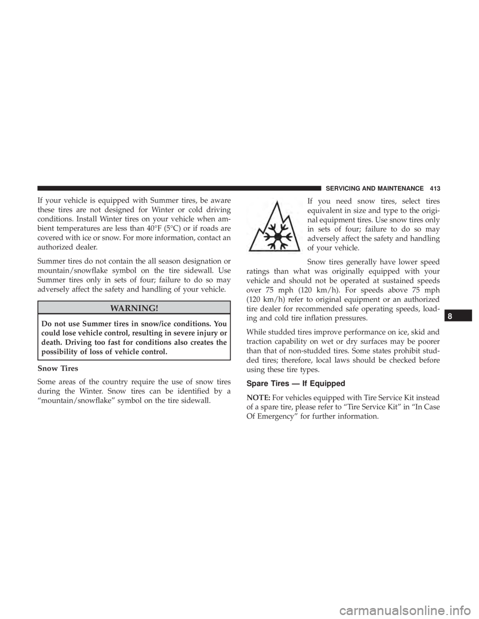 JEEP WRANGLER UNLIMITED SPORT 2016  Owners Manual If your vehicle is equipped with Summer tires, be aware
these tires are not designed for Winter or cold driving
conditions. Install Winter tires on your vehicle when am-
bient temperatures are less th